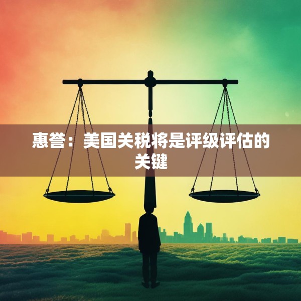 惠誉：美国关税将是评级评估的关键