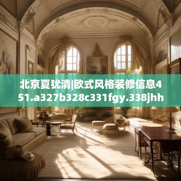 北京夏犹清|欧式风格装修信息451.a327b328c331fgy.338jhhj