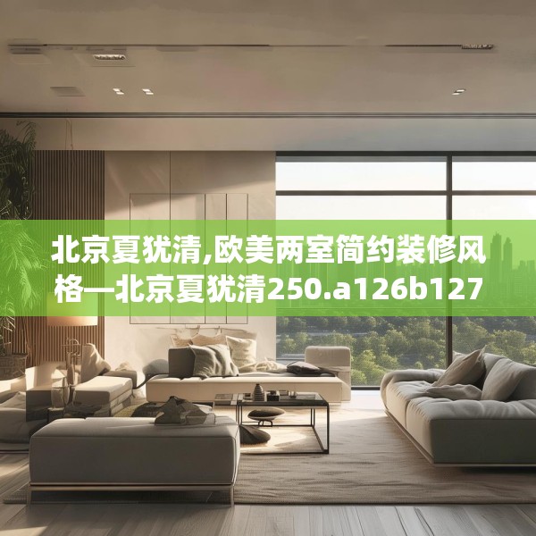 北京夏犹清,欧美两室简约装修风格—北京夏犹清250.a126b127c130fgy.137dewqe