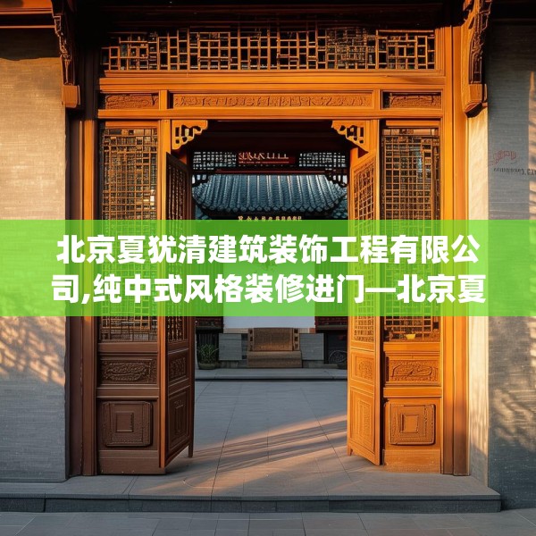 北京夏犹清建筑装饰工程有限公司,纯中式风格装修进门—北京夏犹清建筑装饰工程有限公司380.a256b257c260fgy.26776670