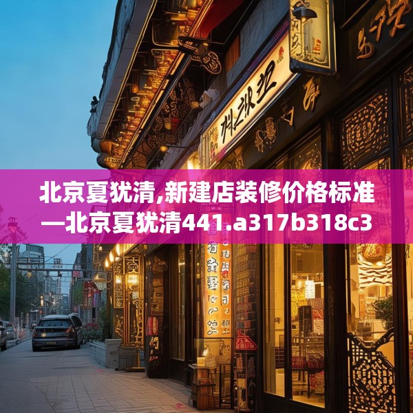 北京夏犹清,新建店装修价格标准—北京夏犹清441.a317b318c321fgy.328fghfd