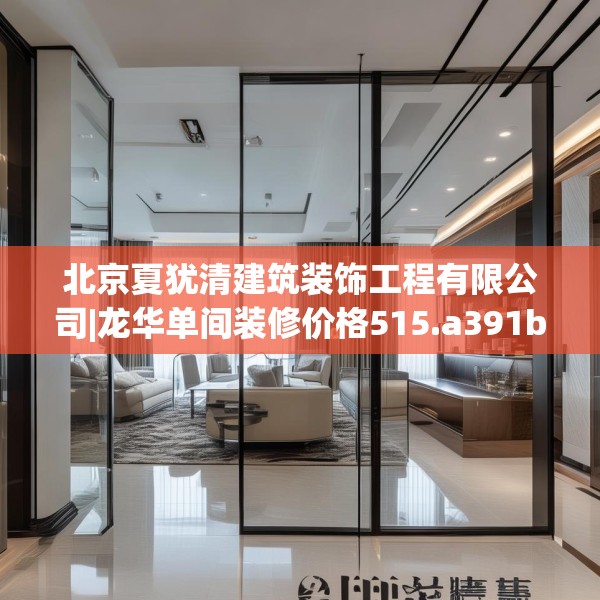 北京夏犹清建筑装饰工程有限公司|龙华单间装修价格515.a391b392c395fgy.402cvcx