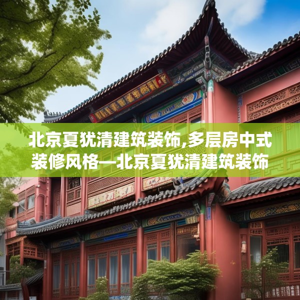 北京夏犹清建筑装饰,多层房中式装修风格—北京夏犹清建筑装饰264.a140b141c144fgy.151lkjl