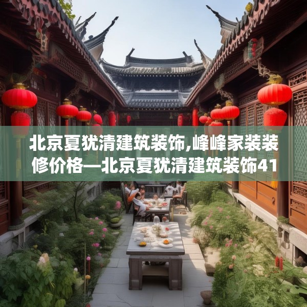 北京夏犹清建筑装饰,峰峰家装装修价格—北京夏犹清建筑装饰412.a288b289c292fgy.299dewqe