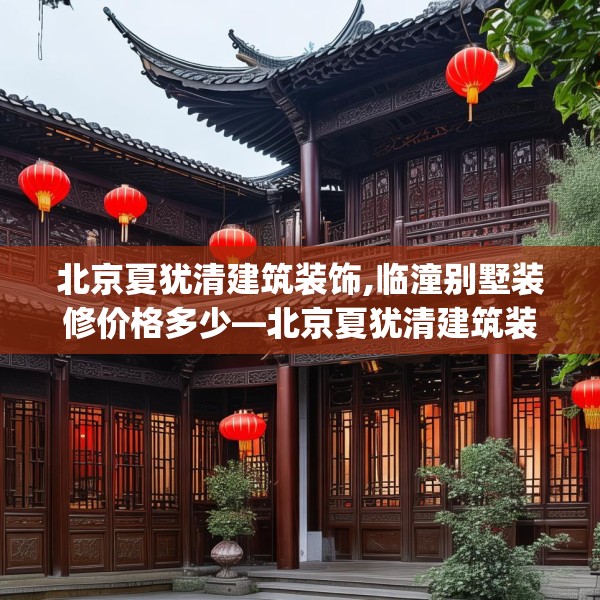 北京夏犹清建筑装饰,临潼别墅装修价格多少—北京夏犹清建筑装饰151.a27b28c31fgy.38fdsfds