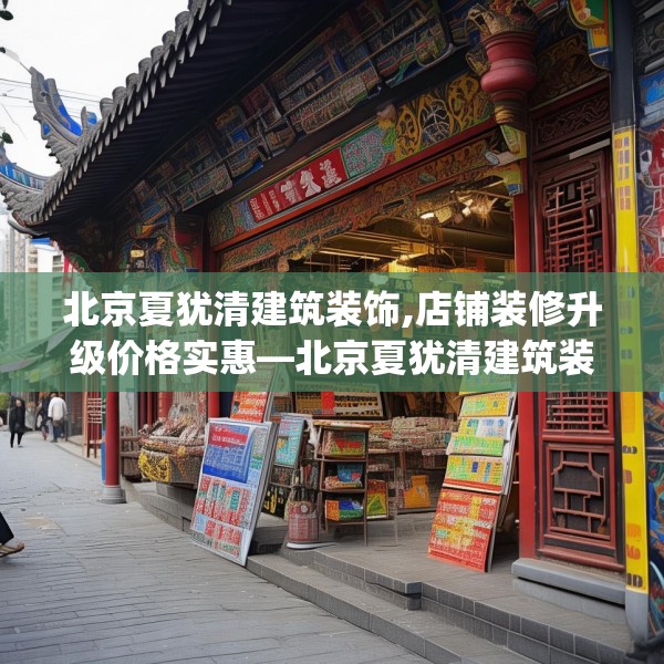 北京夏犹清建筑装饰,店铺装修升级价格实惠—北京夏犹清建筑装饰534.a410b411c414fgy.421lkjl