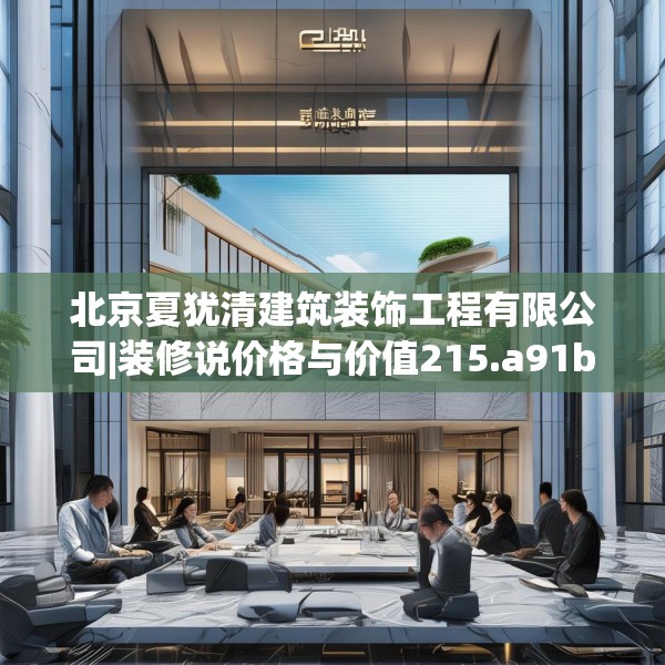 北京夏犹清建筑装饰工程有限公司|装修说价格与价值215.a91b92c95fgy.102bnbn