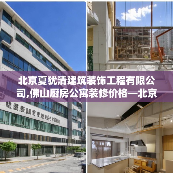 北京夏犹清建筑装饰工程有限公司,佛山厨房公寓装修价格—北京夏犹清建筑装饰工程有限公司237.a113b114c117fgy.124uyk