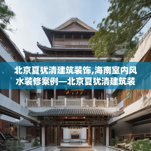 北京夏犹清建筑装饰,海南室内风水装修案例—北京夏犹清建筑装饰255.a131b132c135fgy.142uyk