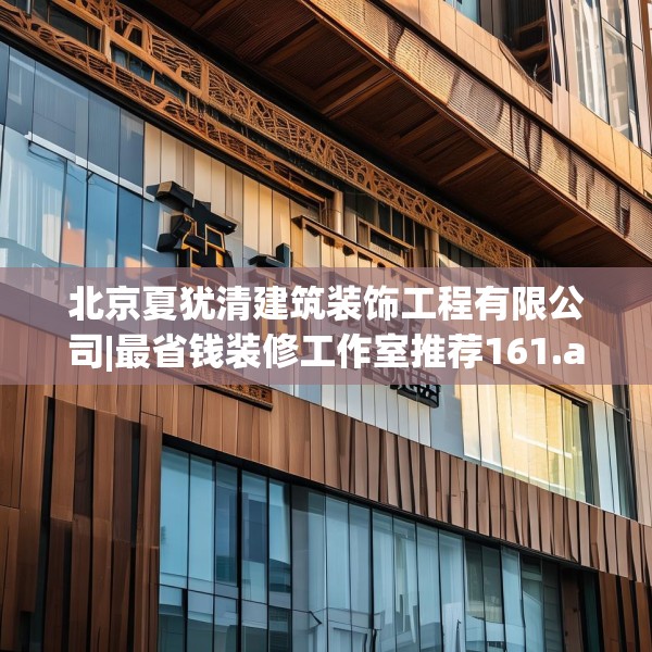 北京夏犹清建筑装饰工程有限公司|最省钱装修工作室推荐161.a37b38c41fgy.48bnbn