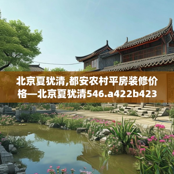 北京夏犹清,都安农村平房装修价格—北京夏犹清546.a422b423c426fgy.433dsfds