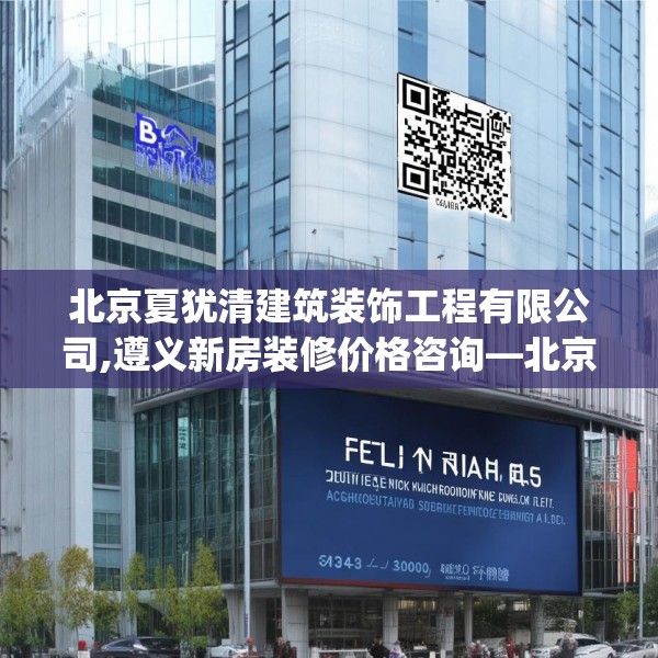 北京夏犹清建筑装饰工程有限公司,遵义新房装修价格咨询—北京夏犹清建筑装饰工程有限公司532.a408b409c412fgy.419sdA