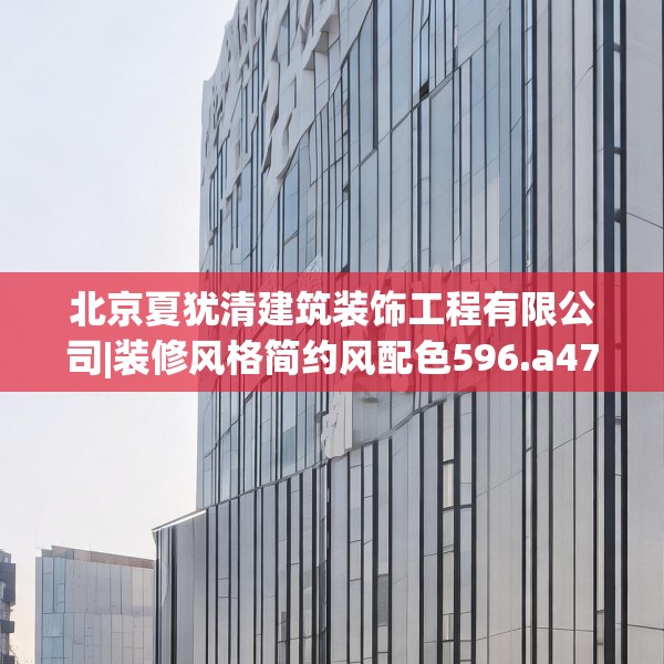 北京夏犹清建筑装饰工程有限公司|装修风格简约风配色596.a472b473c476fgy.48376658