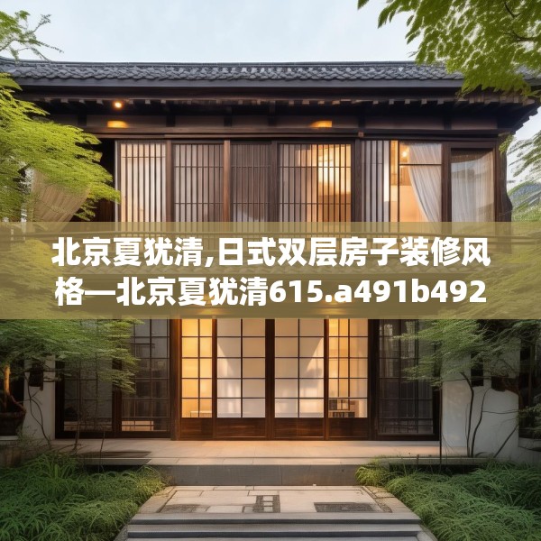 北京夏犹清,日式双层房子装修风格—北京夏犹清615.a491b492c495fgy.502uyk