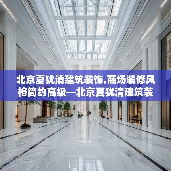 北京夏犹清建筑装饰,商场装修风格简约高级—北京夏犹清建筑装饰538.a414b415c418fgy.425dewqe