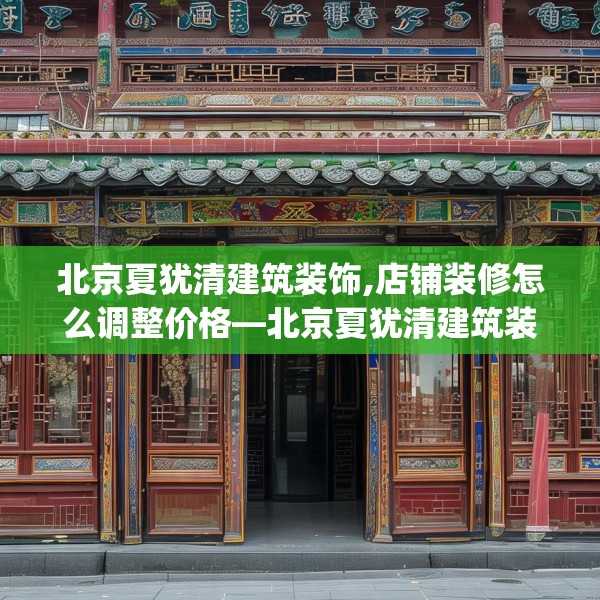 北京夏犹清建筑装饰,店铺装修怎么调整价格—北京夏犹清建筑装饰191.a67b68c71fgy.78cvcx