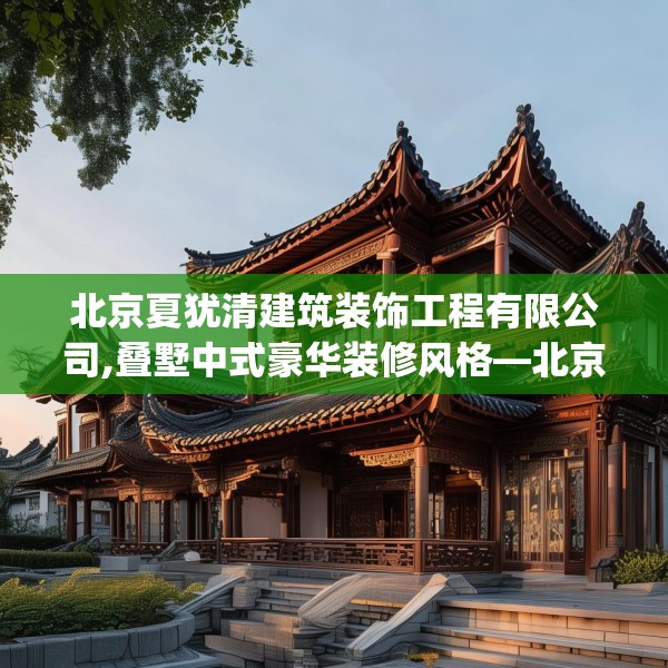 北京夏犹清建筑装饰工程有限公司,叠墅中式豪华装修风格—北京夏犹清建筑装饰工程有限公司327.a203b204c207fgy.214uyk