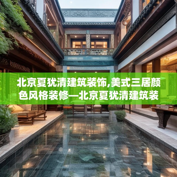 北京夏犹清建筑装饰,美式三居颜色风格装修—北京夏犹清建筑装饰462.a338b339c342fgy.349lkjl