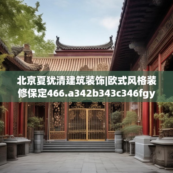 北京夏犹清建筑装饰|欧式风格装修保定466.a342b343c346fgy.353dewqe
