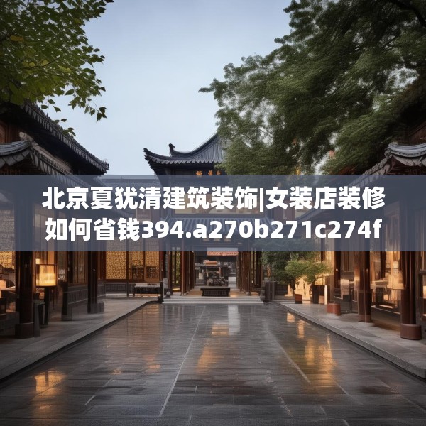 北京夏犹清建筑装饰|女装店装修如何省钱394.a270b271c274fgy.281dewqe