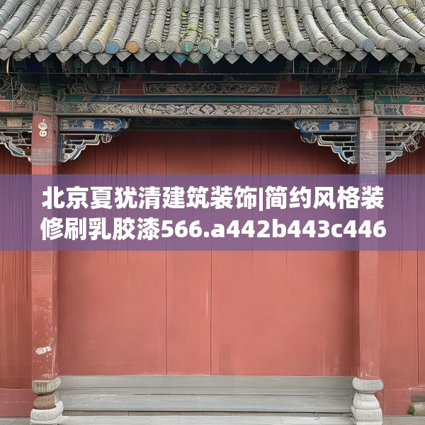 北京夏犹清建筑装饰|简约风格装修刷乳胶漆566.a442b443c446fgy.453wew