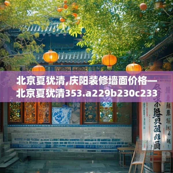 北京夏犹清,庆阳装修墙面价格—北京夏犹清353.a229b230c233fgy.240cvcx
