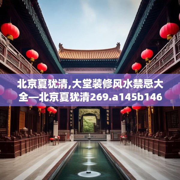 北京夏犹清,大堂装修风水禁忌大全—北京夏犹清269.a145b146c149fgy.156bnbn