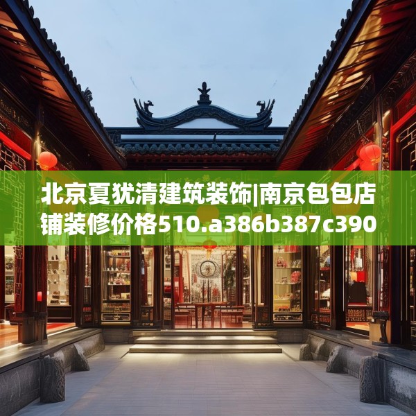 北京夏犹清建筑装饰|南京包包店铺装修价格510.a386b387c390fgy.397dsfds