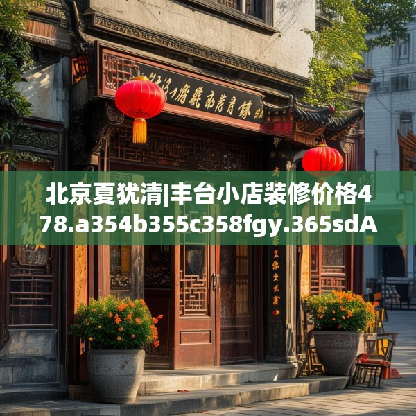 北京夏犹清|丰台小店装修价格478.a354b355c358fgy.365sdA