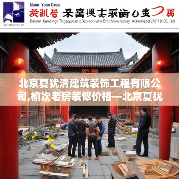 北京夏犹清建筑装饰工程有限公司,榆次老房装修价格—北京夏犹清建筑装饰工程有限公司390.a266b267c270fgy.277lkjl