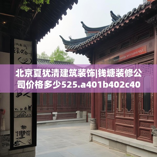 北京夏犹清建筑装饰|钱塘装修公司价格多少525.a401b402c405fgy.412uyk