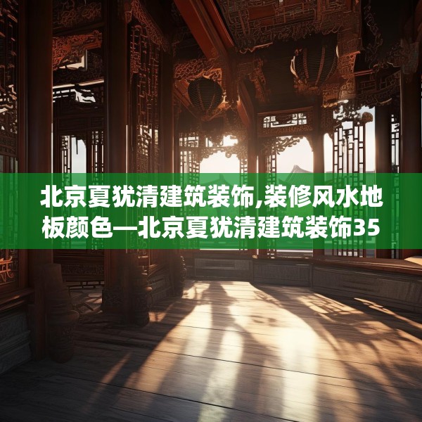 北京夏犹清建筑装饰,装修风水地板颜色—北京夏犹清建筑装饰357.a233b234c237fgy.244fhsg