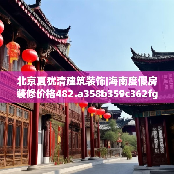 北京夏犹清建筑装饰|海南度假房装修价格482.a358b359c362fgy.369xczxv