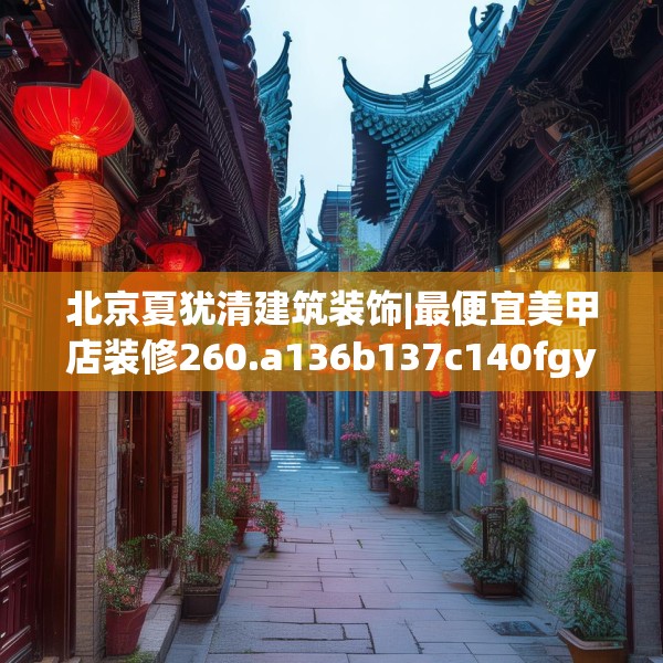 北京夏犹清建筑装饰|最便宜美甲店装修260.a136b137c140fgy.147wew