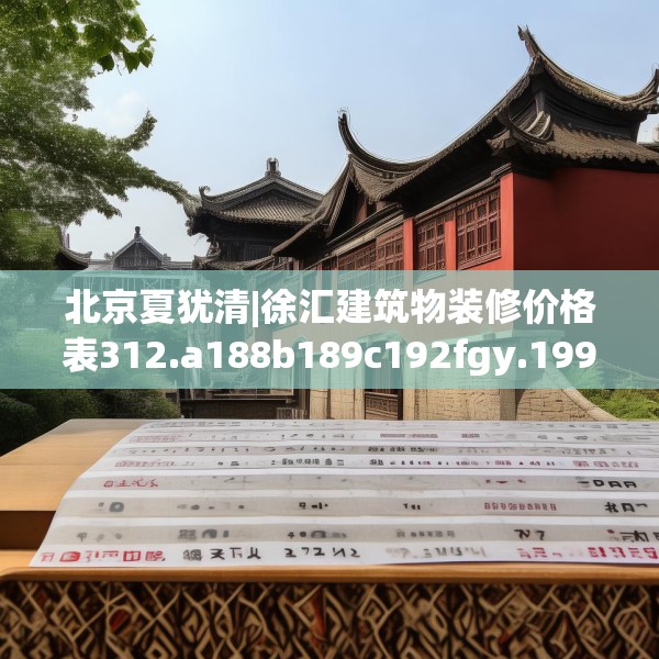 北京夏犹清|徐汇建筑物装修价格表312.a188b189c192fgy.199dsfds