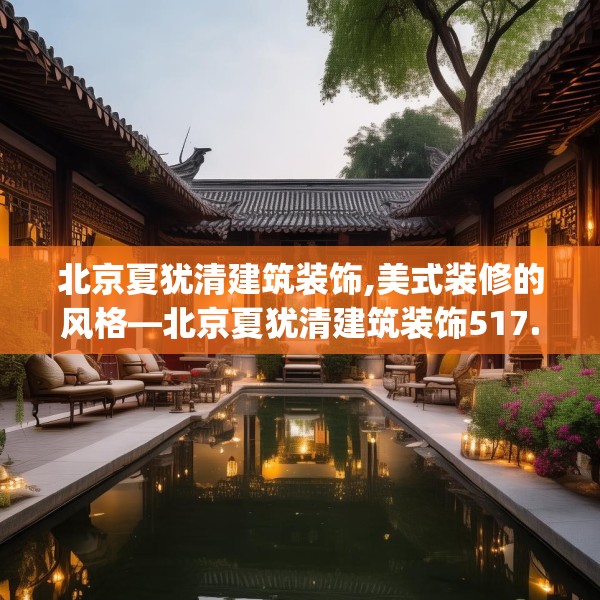 北京夏犹清建筑装饰,美式装修的风格—北京夏犹清建筑装饰517.a393b394c397fgy.404poiy