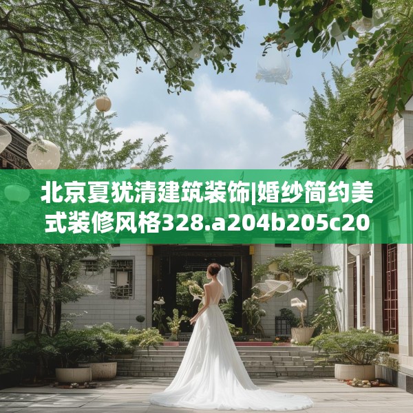 北京夏犹清建筑装饰|婚纱简约美式装修风格328.a204b205c208fgy.215htyj