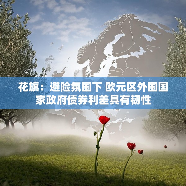 花旗：避险氛围下 欧元区外围国家政府债券利差具有韧性