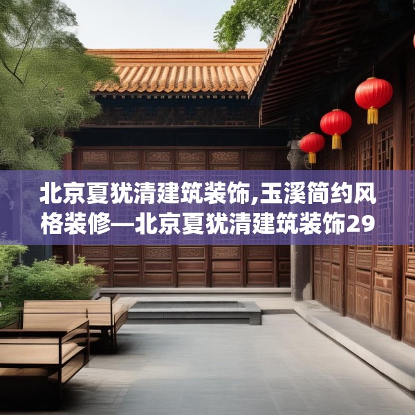 北京夏犹清建筑装饰,玉溪简约风格装修—北京夏犹清建筑装饰299.a175b176c179fgy.186cvcx