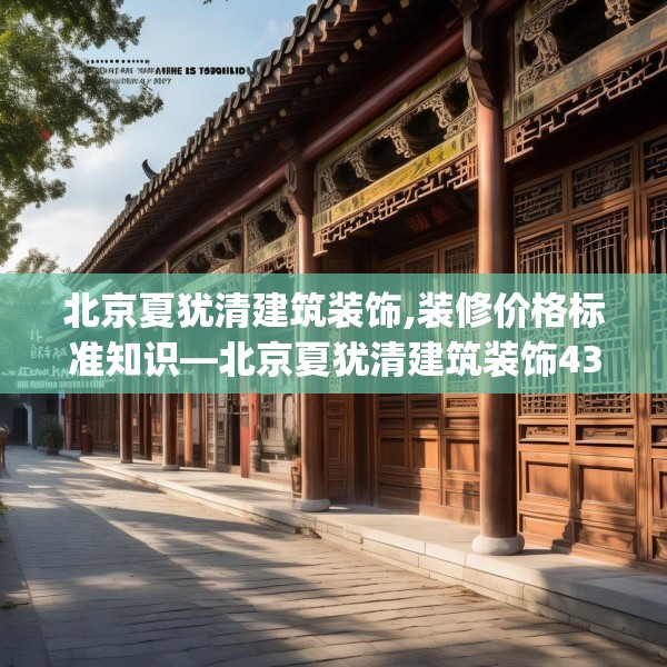 北京夏犹清建筑装饰,装修价格标准知识—北京夏犹清建筑装饰438.a314b315c318fgy.325dsfds