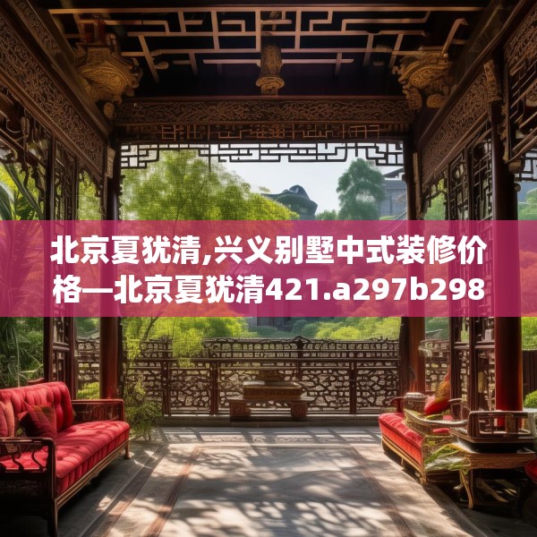 北京夏犹清,兴义别墅中式装修价格—北京夏犹清421.a297b298c301fgy.308fdsfds