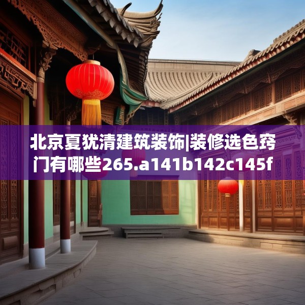 北京夏犹清建筑装饰|装修选色窍门有哪些265.a141b142c145fgy.152poiy