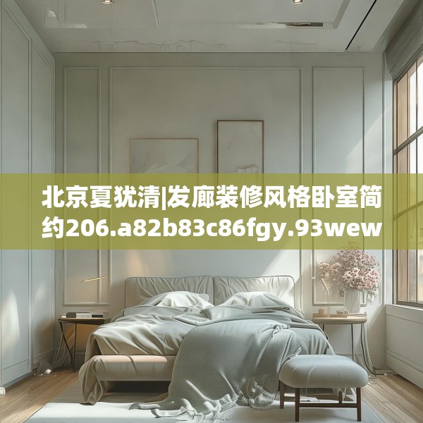 北京夏犹清|发廊装修风格卧室简约206.a82b83c86fgy.93wew