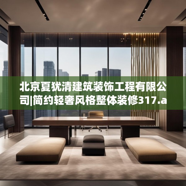 北京夏犹清建筑装饰工程有限公司|简约轻奢风格整体装修317.a193b194c197fgy.204cvcx