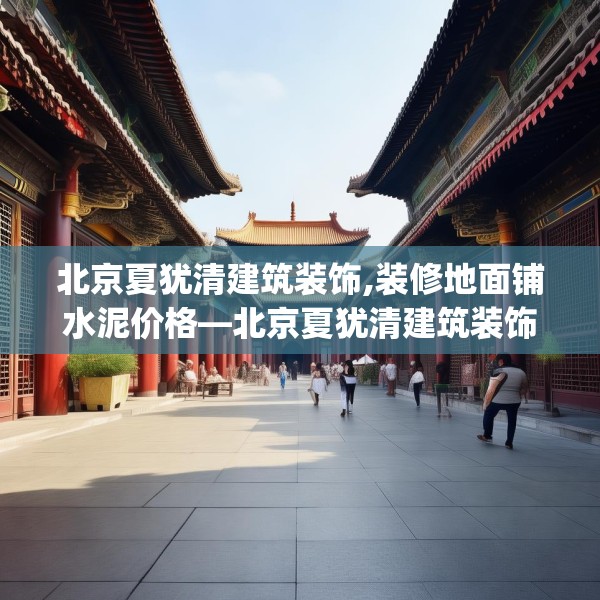 北京夏犹清建筑装饰,装修地面铺水泥价格—北京夏犹清建筑装饰313.a189b190c193fgy.200fdsfds