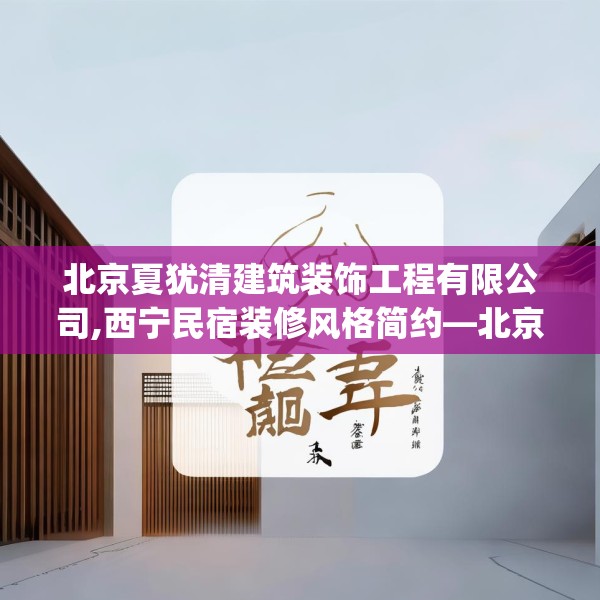 北京夏犹清建筑装饰工程有限公司,西宁民宿装修风格简约—北京夏犹清建筑装饰工程有限公司606.a482b483c486fgy.493lkjl