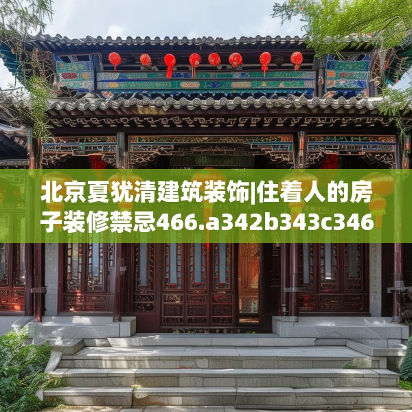 北京夏犹清建筑装饰|住着人的房子装修禁忌466.a342b343c346fgy.353dewqe