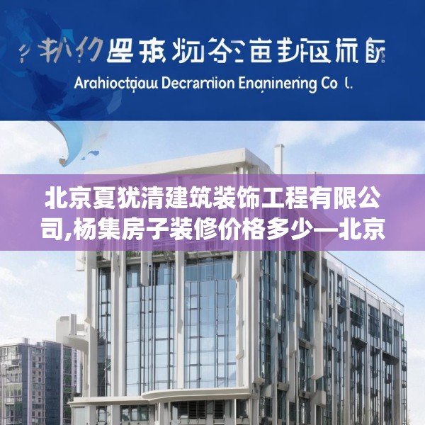 北京夏犹清建筑装饰工程有限公司,杨集房子装修价格多少—北京夏犹清建筑装饰工程有限公司144.a20b21c24fgy.31nbn