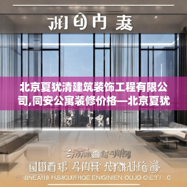 北京夏犹清建筑装饰工程有限公司,同安公寓装修价格—北京夏犹清建筑装饰工程有限公司163.a39b40c43fgy.50jhhj