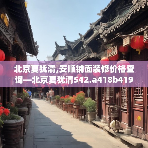北京夏犹清,安顺铺面装修价格查询—北京夏犹清542.a418b419c422fgy.42976661